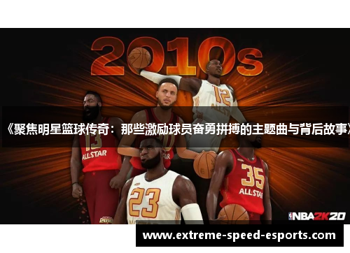 《聚焦明星篮球传奇：那些激励球员奋勇拼搏的主题曲与背后故事》