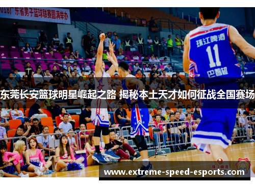 东莞长安篮球明星崛起之路 揭秘本土天才如何征战全国赛场
