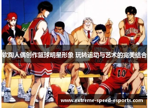 软陶人偶创作篮球明星形象 玩转运动与艺术的完美结合