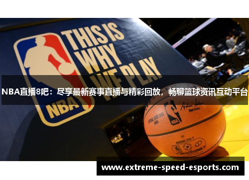 NBA直播8吧：尽享最新赛事直播与精彩回放，畅聊篮球资讯互动平台
