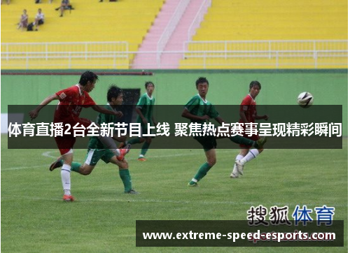 体育直播2台全新节目上线 聚焦热点赛事呈现精彩瞬间
