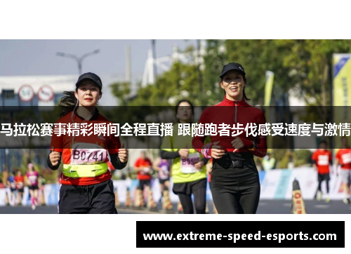 马拉松赛事精彩瞬间全程直播 跟随跑者步伐感受速度与激情
